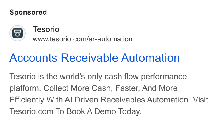 Tesorio ad on Google Ads: Tesorio Accounts Receivable Automation Tesorio is the world’s only cash flow performance platform. Collect More Cash, Faster, And More Efficiently With Al Driven Receivables Automation. Visit Tesorio.com To Book A Demo Today.