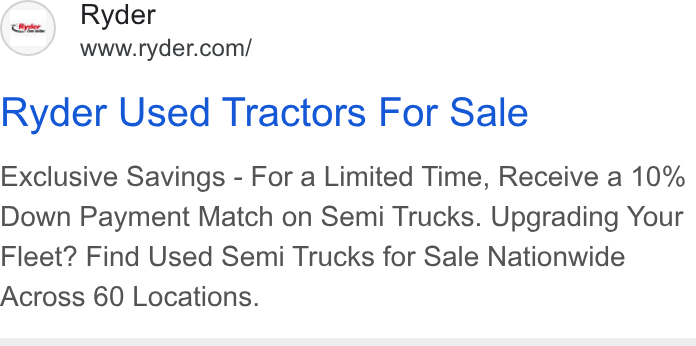 Ryder System ad on Google Ads: Ryder Used Tractors For Sale Exclusive Savings - For a Limited Time, Receive a 10% Down Payment Match on Semi Trucks. Upgrading Your Fleet? Find Used Semi Trucks for Sale Nationwide Across 60 Locations.
