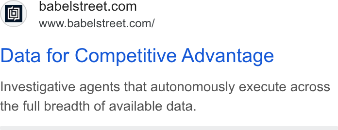 Babel Street ad on Google Ads: Www.babelstreet.com/ Data for Competitive Advantage Investigative agents that autonomously execute across the full breadth of available data.