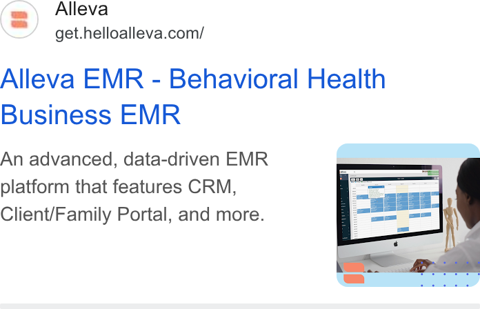 Alleva ad on Google Ads: Alleva EMR - Behavioral Health Business EMR An advanced, data-driven EMR platform that features CRM, Client/Family Portal, and more.