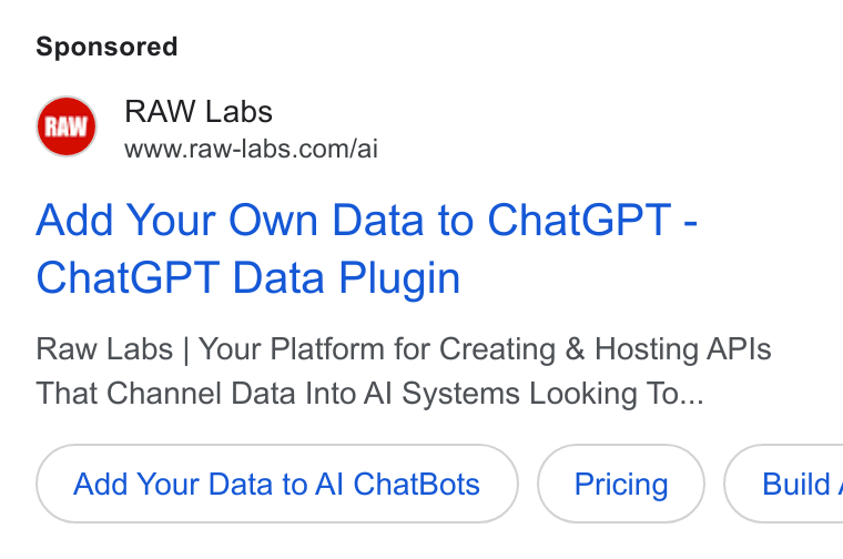 RAW Labs ad on Google Ads: Add Your Own Data to Chat GPT - Chat GPT Data Plugin Raw Labs | Your Platform for Creating & Hosting APIs That Channel Data Into Al Systems Looking To... Add Your Data to Al Chat Bots ( Build,
