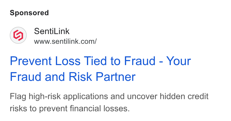 SentiLink ad on Google Ads: Prevent Loss Tied to Fraud - Your Fraud and Risk Partner Flag high-risk applications and uncover hidden credit risks to prevent financial losses.