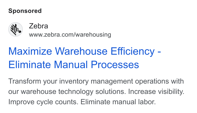 Zebra Technologies ad on Google Ads: ‘s Zebra Maximize Warehouse Efficiency - Eliminate Manual Processes Transform your inventory management operations with our warehouse technology solutions. Increase visibility. Improve cycle counts. Eliminate manual labor.