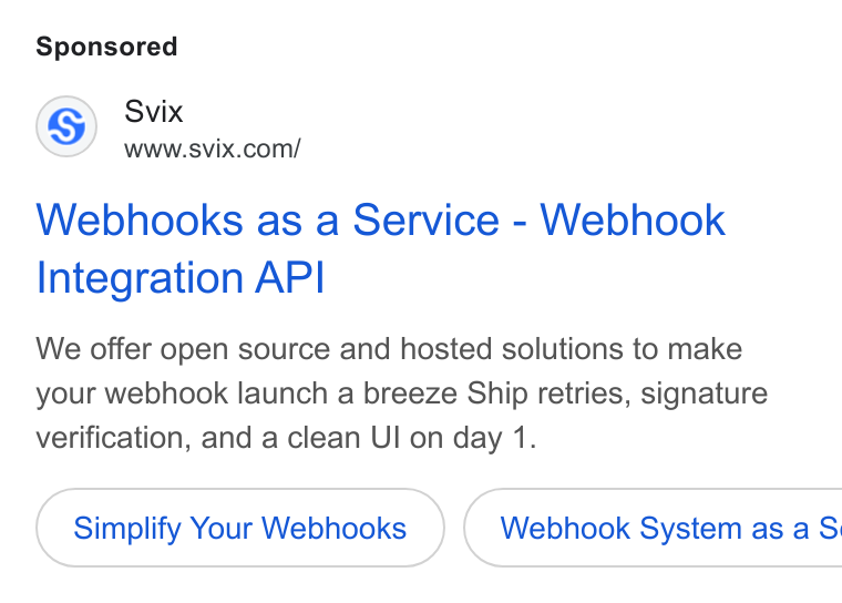 Svix ad on Google Ads: Webhooks as a Service - Webhook Integration API We offer open source and hosted solutions to make your webhook launch a breeze Ship retries, signature verification, and a clean UI on day 1. Simplify Your Webhooks } ( Webhook System as a S: