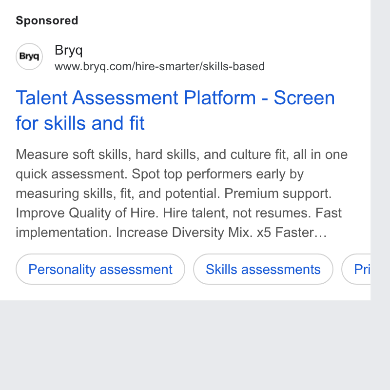 Bryq ad on Google Ads: Talent Assessment Platform - Screen for skills and fit Measure soft skills, hard skills, and culture fit, all in one quick assessment. Spot top performers early by measuring skills, fit, and potential. Premium support. Improve Quality of Hire. Hire talent, not resumes. Fast implementation. Increase Diversity Mix. x5 Faster... Personality assessment )) (skits assessments ) G t