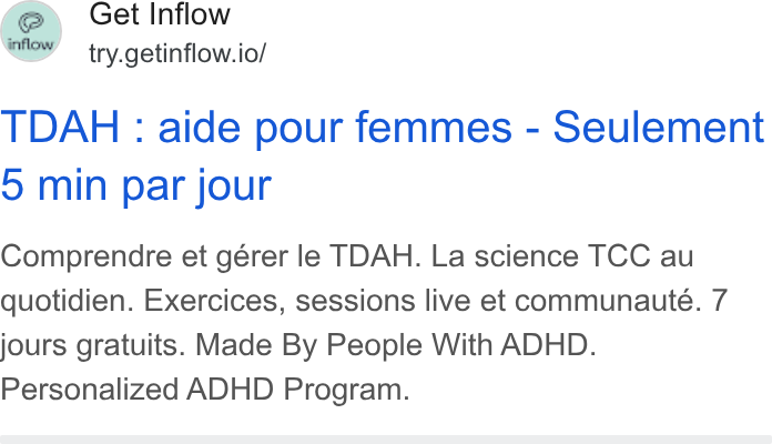 Inflow ad on Google Ads: fer Get Inflow e S try.getinflow.io/ TDAH : aide pour femmes - Seulement 5 min par jour Comprendre et gérer le TDAH. La science TCC au quotidien. Exercices, sessions live et communauté. 7 jours gratuits. Made By People With ADHD. Personalized ADHD Program.
