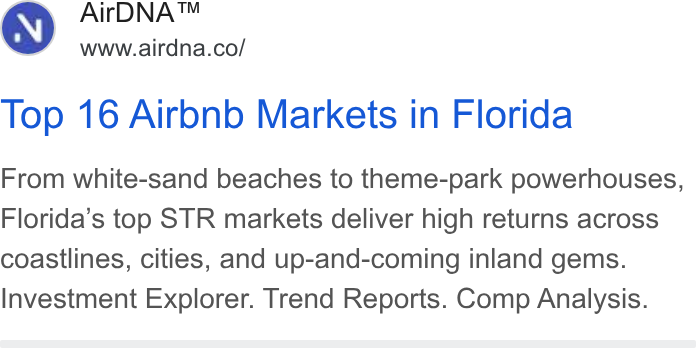 AirDNA ad on Google Ads: Top 16 Airbnb Markets in Florida From white-sand beaches to theme-park powerhouses, Florida’s top STR markets deliver high returns across coastlines, cities, and up-and-coming inland gems. Investment Explorer. Trend Reports. Comp Analysis.