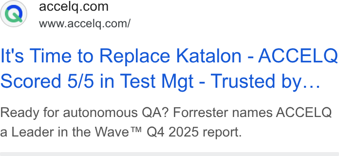 ACCELQ ad on Google Ads: www.accelq.com/ It's Time to Replace Katalon - ACCELQ scored 5/5 in Test Mgt - Trusted by... Ready for autonomous QA? Forrester names ACCELQ a Leader in the Wave™ Q4 2025 report.
