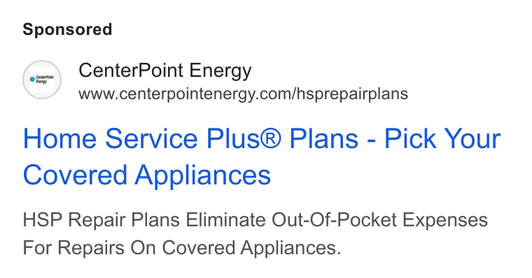 CenterPoint Energy ad on Google Ads: Home Service Plus® Plans - Pick Your Covered Appliances HSP Repair Plans Eliminate Out-Of-Pocket Expenses For Repairs On Covered Appliances.