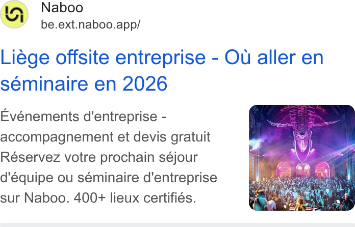 Naboo ad on Google Ads: Naboo be.ext.naboo.app/ Liége offsite entreprise - Ou aller en seminaire en 2026 Evénements d'entreprise - accompagnement et devis gratuit Réservez votre prochain séjour d'équipe ou séminaire d'entreprise sur Naboo. 400+ lieux certifiés.