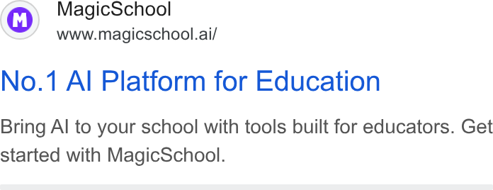 MagicSchool AI ad on Google Ads: Magic School www.magicschool.ai/ No.1 Al Platform for Education Bring Al to your school with tools built for educators. Get started with Magic School.