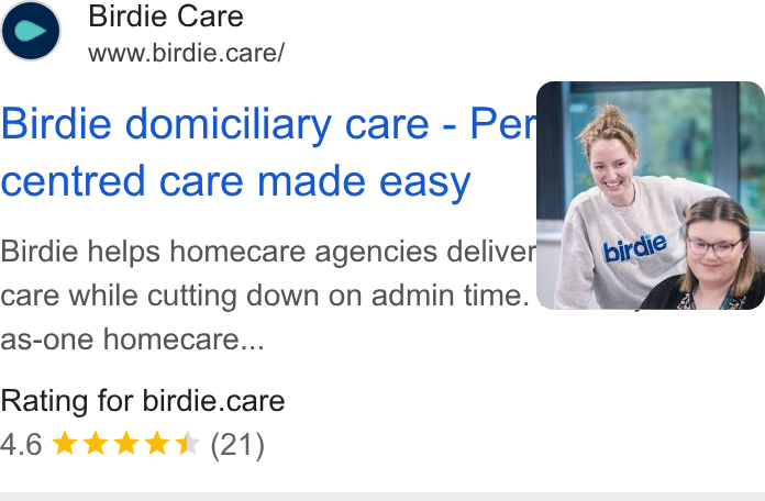 Birdie ad on Google Ads: Birdie Care www.birdie.care/ Birdie domiciliary care - Pe centred care made easy Birdie helps homecare agencies deliver,” care while cutting down on admin time. as-one homecare... Rating for birdie.care 4.6 & KKK (21)