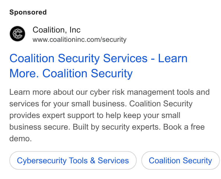 Coalition ad on Google Ads: Coalition Security Services - Learn More. Coalition Security Learn more about our cyber risk management tools and services for your small business. Coalition Security provides expert support to help keep your small business secure. Built by security experts. Book a free demo. Cybersecurity Tools & Services Coalition Security