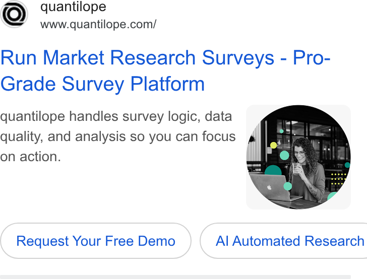 quantilope ad on Google Ads: Run Market Research Surveys - Pro- Grade Survey Platform quantilope handles survey logic, data quality, and analysis so you can focus on action. Request Your Free Demo }( Al Automated Research