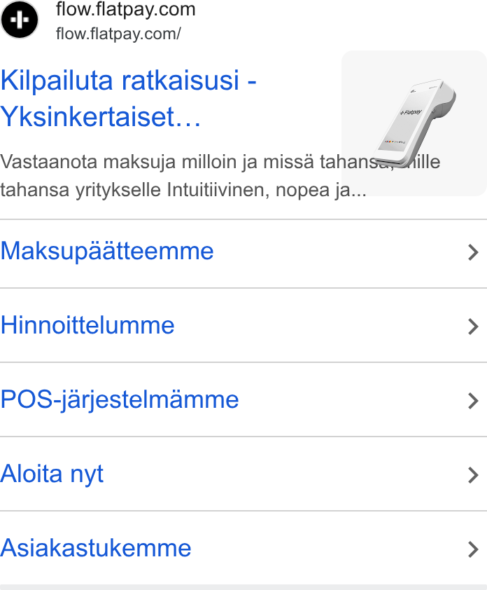 Flatpay ad on Google Ads: flow.flatpay.com/ Kilpailuta ratkaisusi - Yksinkertaiset... Vastaanota maksuja milloin ja missa tahan tahansa yritykselle Intuitiivinen, nopea ja... Maksupaatteemme Hinnoittelumme POS-jarjestelmamme Aloita nyt Asiakastukemme