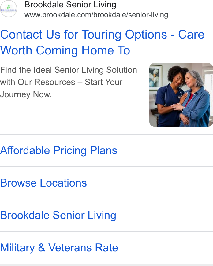 Brookdale Senior Living ad on Google Ads: Contact Us for Touring Options - Care Worth Coming Home To Find the Ideal Senior Living Solution with Our Resources — Start Your Journey Now. Affordable Pricing Plans Browse Locations Brookdale Senior Living Military & Veterans Rate