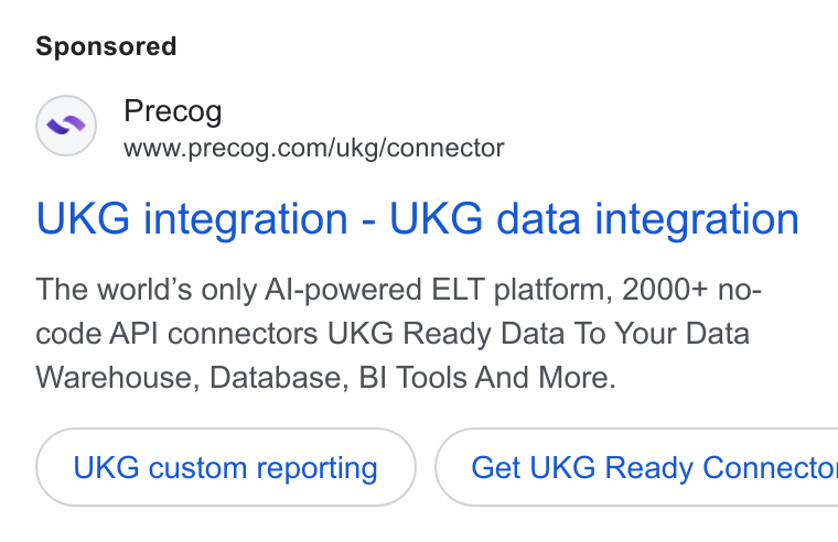Precog ad on Google Ads: UKG integration - UKG data integration The world’s only Al-powered ELT platform, 2000+ no- code API connectors UKG Ready Data To Your Data Warehouse, Database, BI Tools And More. UKG custom reporting } ( Get UKG Ready Connecto