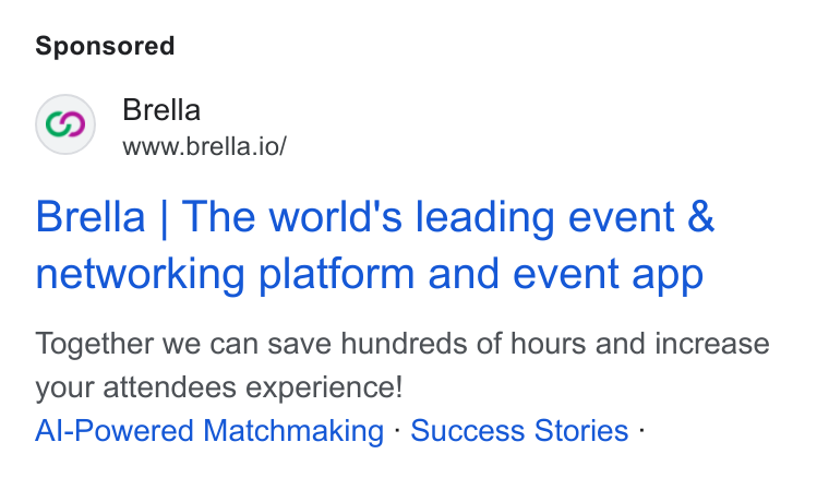 Brella ad on Google Ads: Brella www.brella.io/ Brella | The world's leading event & networking platform and event app Together we can save hundreds of hours and increase your attendees experience! Al-Powered Matchmaking - Success Stories -