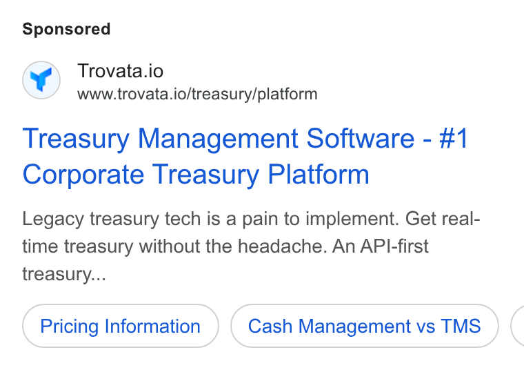 Trovata ad on Google Ads: Trovata.io www.irovata.io/treasury/platform Treasury Management Software - #1 Corporate Treasury Platform Legacy treasury tech is a pain to implement. Get real- time treasury without the headache. An API-first treasury... Pricing Information Cash Management vs TMS (