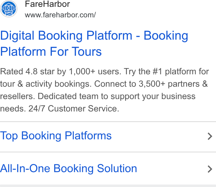 FareHarbor ad on Google Ads: (1815 Fare Harbor Digital Booking Platform - Booking Platform For Tours Rated 4.8 star by 1,000+ users. Try the #1 platform for tour & activity bookings. Connect to 3,500+ partners & resellers. Dedicated team to support your business needs. 24/7 Customer Service. Top Booking Platforms > All-In-One Booking Solution >