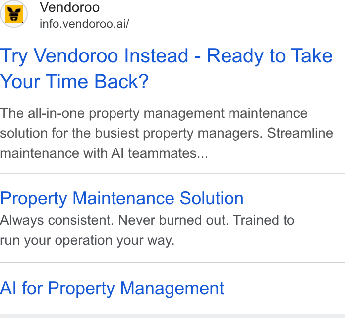 Vendoroo ad on Google Ads: Vendoroo info.vendoroo.ai/ Try Vendoroo Instead - Ready to Take Your Time Back? The all-in-one property management maintenance solution for the busiest property managers. Streamline maintenance with Al teammates... Property Maintenance Solution Always consistent. Never burned out. Trained to run your operation your way. Al for Property Management