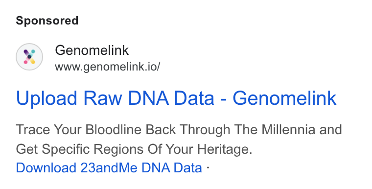 Genomelink ad on Google Ads: Genomelink www.genomelink.io/ Upload Raw DNA Data - Genomelink Trace Your Bloodline Back Through The Millennia and Get Specific Regions Of Your Heritage. Download 23and Me DNA Data -