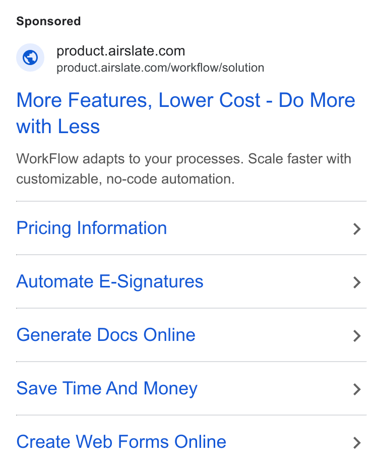 airSlate ad on Google Ads: —~ product.airslate.com/workflow/solution More Features, Lower Cost - Do More with Less Work Flow adapts to your processes. Scale faster with customizable, no-code automation. Pricing Information > Automate E-Signatures > Generate Docs Online > Save Time And Money > Create Web Forms Online >