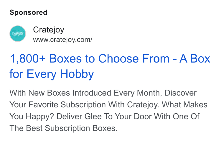 Cratejoy ad on Google Ads: 1,800+ Boxes to Choose From - A Box for Every Hobby With New Boxes Introduced Every Month, Discover Your Favorite Subscription With Cratejoy. What Makes You Happy? Deliver Glee To Your Door With One Of The Best Subscription Boxes.