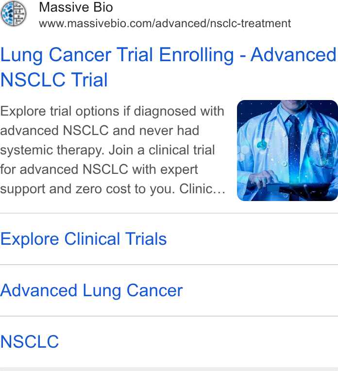 Massive Bio ad on Google Ads: Lung Cancer Trial Enrolling - Advanced NSCLC Trial Explore trial options if diagnosed with advanced NSCLC and never had systemic therapy. Join a clinical trial for advanced NSCLC with expert support and Zero cost to you. Clinic... Explore Clinical Trials Advanced Lung Cancer NSCLC