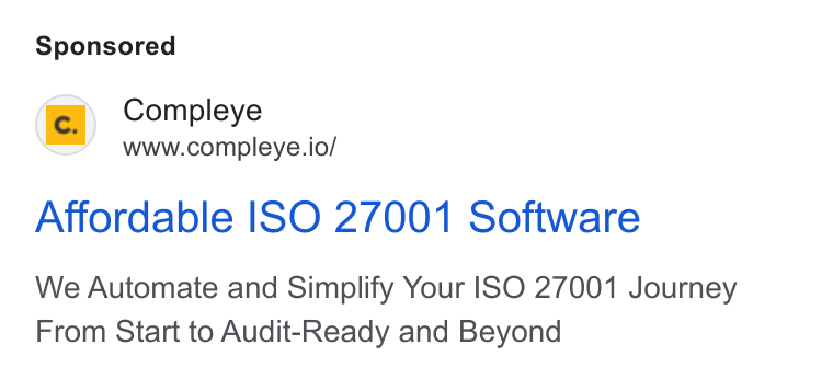 Compleye.io ad on Google Ads: Compleye www.compleye.io/ Affordable ISO 27001 Software We Automate and Simplify Your ISO 27001 Journey From Start to Audit-Ready and Beyond