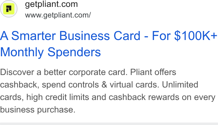 Pliant ad on Google Ads: www.getpliant.com/ A Smarter Business Card - For $100K+ Monthly Spenders Discover a better corporate card. Pliant offers cashback, spend controls & virtual cards. Unlimited cards, high credit limits and cashback rewards on every business purchase.
