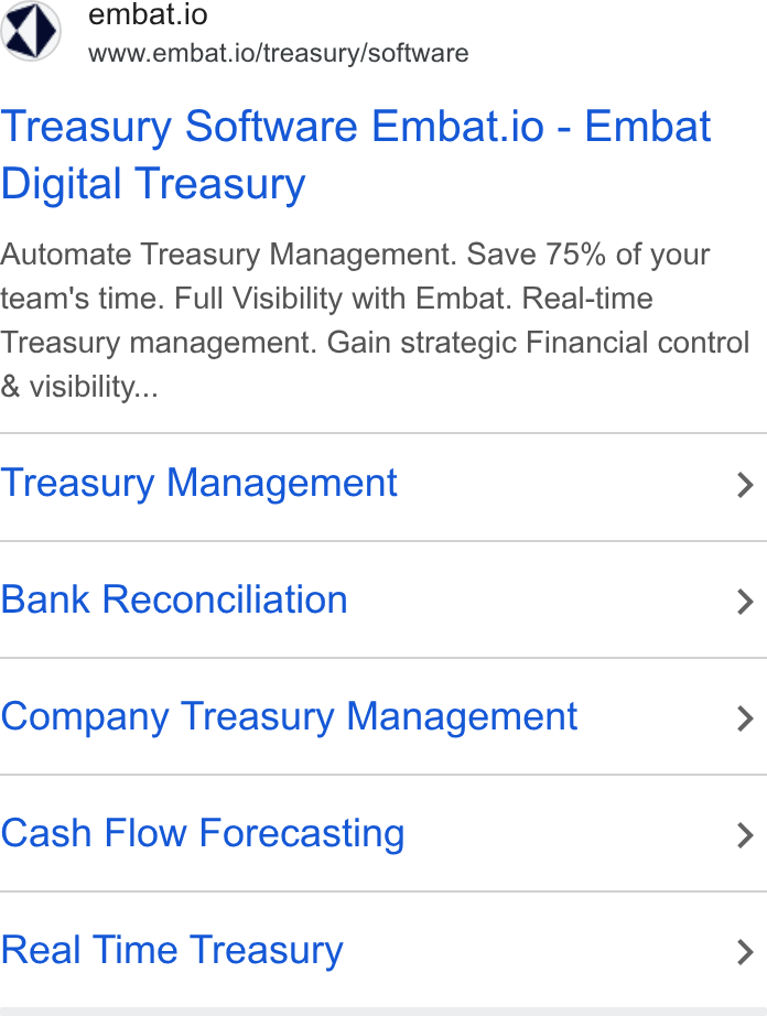 Embat ad on Google Ads: 4) embat.io www.embat.io/treasury/software Treasury Software Embat.io - Embat Digital Treasury Automate Treasury Management. Save 75% of your team's time. Full Visibility with Embat. Real-time Treasury management. Gain strategic Financial control & visibility... Treasury Management > Bank Reconciliation > Company Treasury Management > Cash Flow Forecasting > Real Time Treasury >