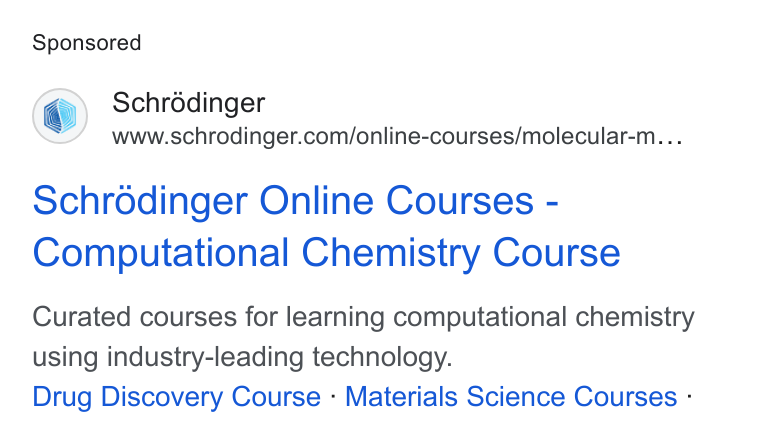 Schrödinger ad on Google Ads: Schrodinger Online Courses - Computational Chemistry Course Curated courses for learning computational chemistry using industry-leading technology. Drug Discovery Course - Materials Science Courses -