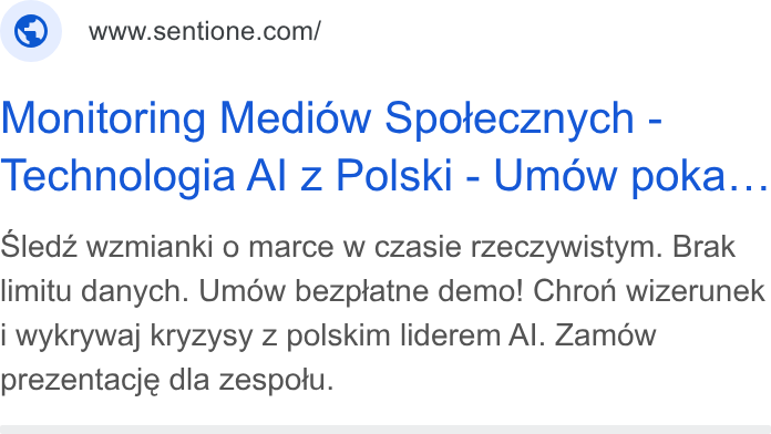 SentiOne ad on Google Ads: Monitoring Mediow Spotecznych - Technologia Al z Polski - Umow poka... Sledz wzmianki o marce w czasie rzeczywistym. Brak limitu danych. Umdw bezptatne demo! Chron wizerunek i wykrywaj kryzysy z polskim liderem Al. Zamow prezentacje dla zespotu.