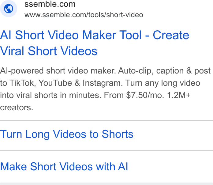 Ssemble ad on Google Ads: www.ssemble.com/tools/short-video Al Short Video Maker Tool - Create Viral Short Videos Al-powered short video maker. Auto-clip, caption & post to Tik Tok, You Tube & Instagram. Turn any long video into viral shorts in minutes. From $7.50/mo. 1.2M+ creators. Turn Long Videos to Shorts Make Short Videos with Al