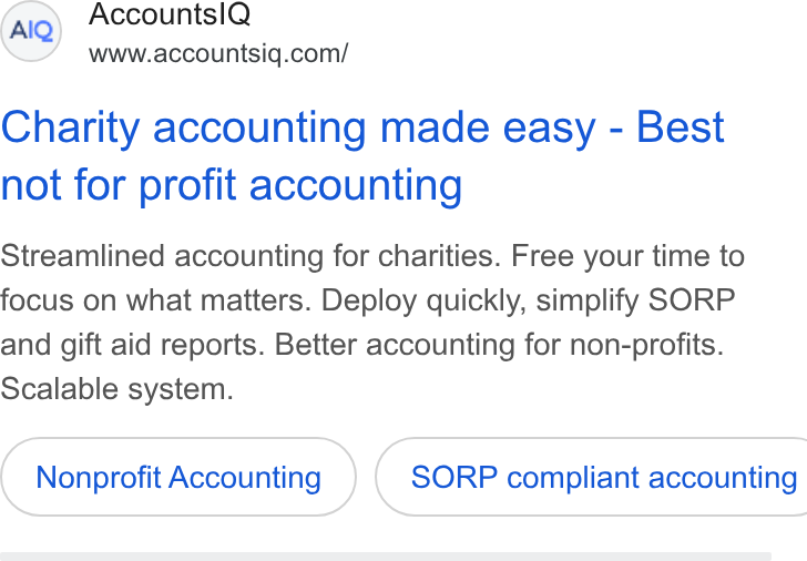 AccountsIQ ad on Google Ads: Charity accounting made easy - Best not for profit accounting Streamlined accounting for charities. Free your time to focus on what matters. Deploy quickly, simplify SORP and gift aid reports. Better accounting for non-profits. Scalable system. Nonprofit Accounting } ( SORP compliant accounting