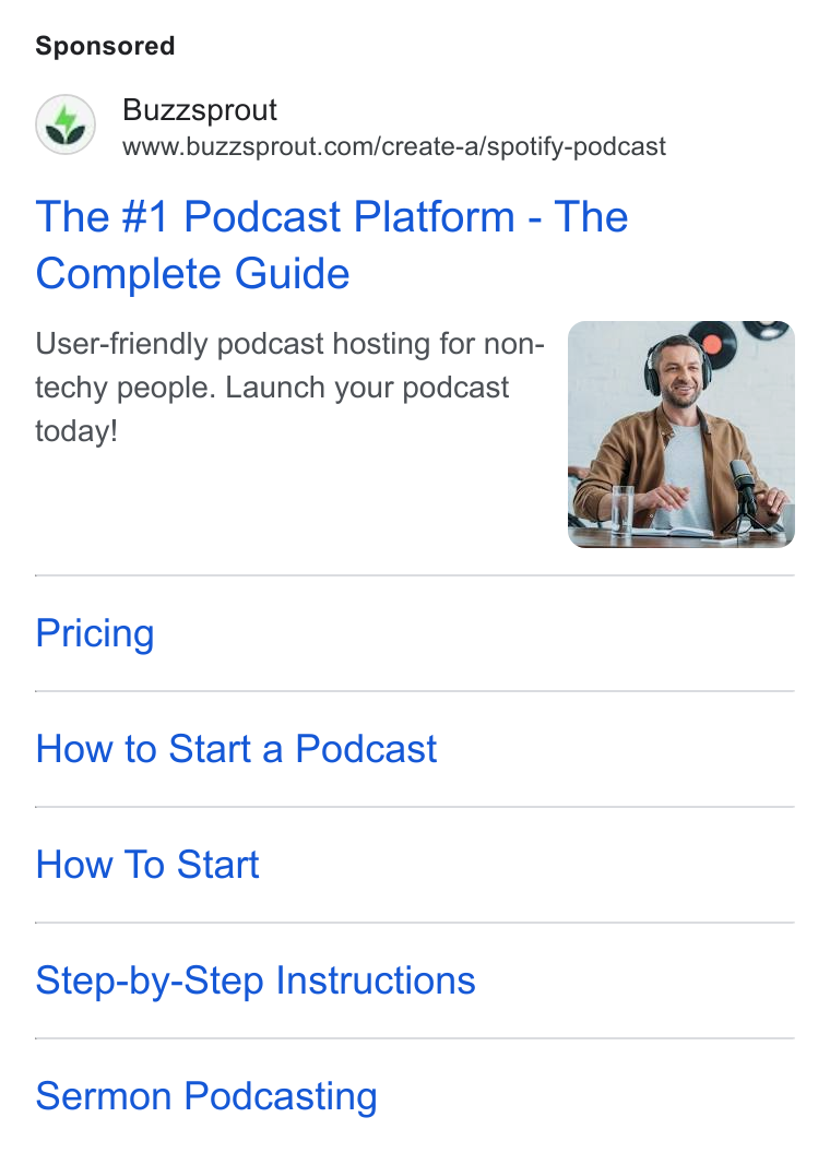 Buzzsprout ad on Google Ads: The #1 Podcast Platform - The Complete Guide User-friendly podcast hosting for non- techy people. Launch your podcast today! Pricing How to Start a Podcast How To Start Step-by-Step Instructions Sermon Podcasting