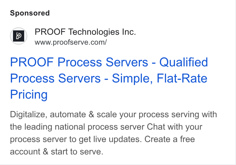 Proof ad on Google Ads: PROOF Process Servers - Qualified Process Servers - Simple, Flat-Rate Pricing Digitalize, automate & scale your process serving with the leading national process server Chat with your process server to get live updates. Create a free account & start to serve.