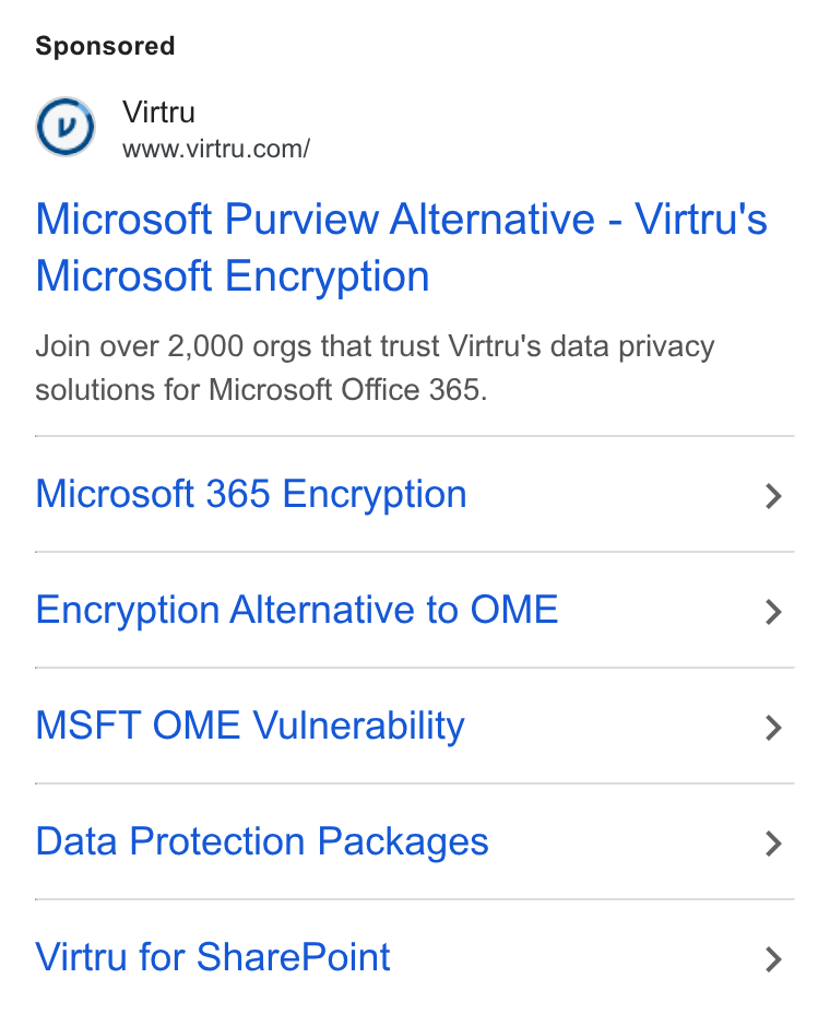 Virtru ad on Google Ads: Microsoft Purview Alternative - Virtru's Microsoft Encryption Join over 2,000 orgs that trust Virtru's data privacy solutions for Microsoft Office 365. Microsoft 365 Encryption > Encryption Alternative to OME > MSFT OME Vulnerability > Data Protection Packages > Virtru for Share Point >
