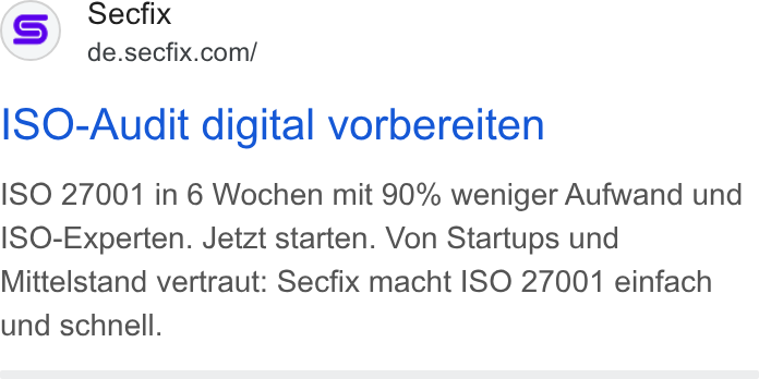 Secfix ad on Google Ads: ISO-Audit digital vorbereiten ISO 27001 in 6 Wochen mit 90% weniger Aufwand und ISO-Experten. Jetzt starten. Von Startups und Mittelstand vertraut: Secfix macht ISO 27001 einfach und schnell.