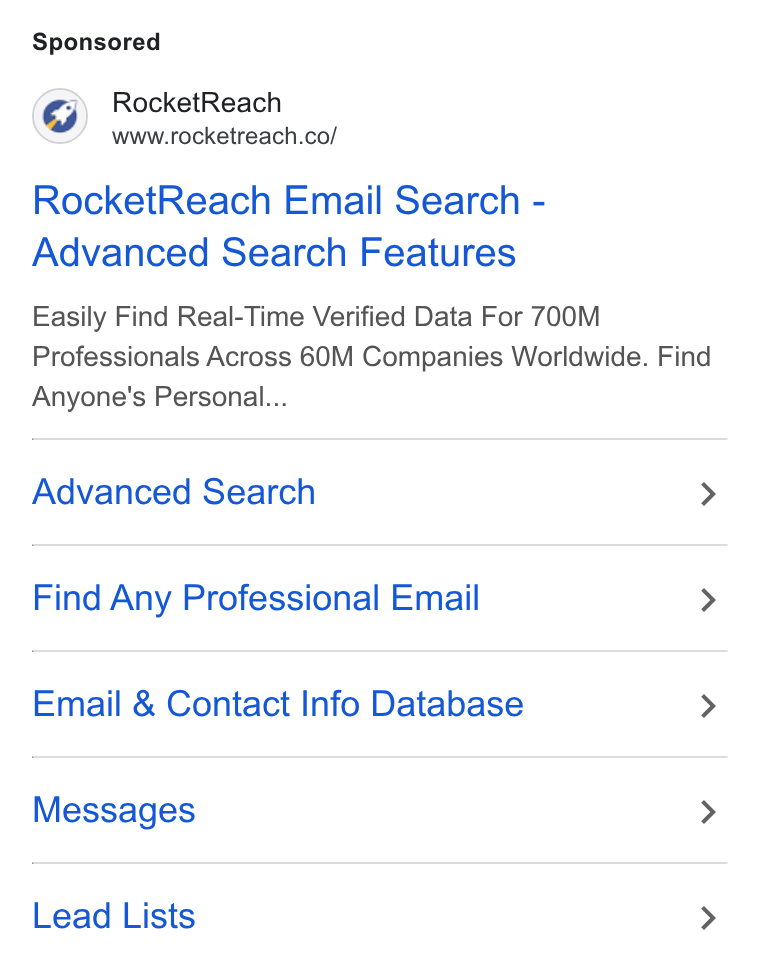 RocketReach ad on Google Ads: Rocket Reach Email Search - Advanced Search Features Easily Find Real-Time Verified Data For 700M Professionals Across 60M Companies Worldwide. Find Anyone's Personal... Advanced Search > Find Any Professional Email > Email & Contact Info Database > Messages > Lead Lists >