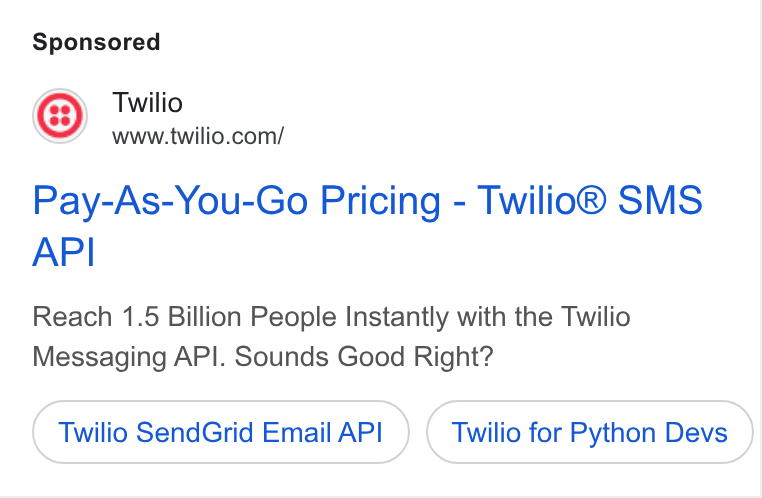 SendGrid ad on Google Ads: Pay-As-You-Go Pricing - Twilio® SMS API Reach 1.5 Billion People Instantly with the Twilio Messaging API. Sounds Good Right? Twilio Send Grid Email API Twilio for Python Devs