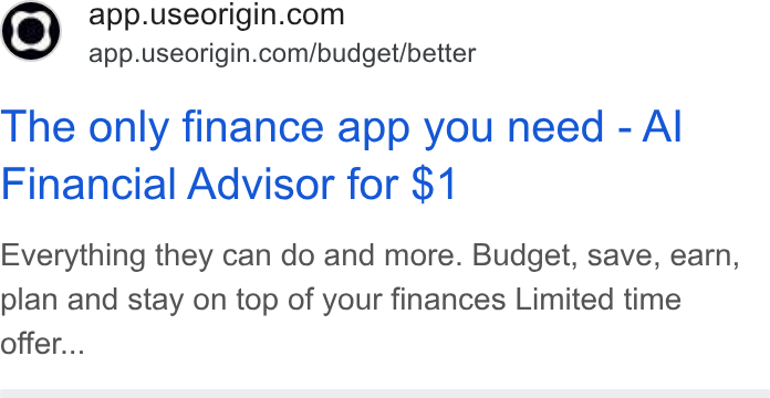 Origin ad on Google Ads: app.useorigin.com/budget/better The only finance app you need - Al Financial Advisor for $1 Everything they can do and more. Budget, save, earn, plan and stay on top of your finances Limited time offer...