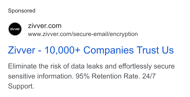 Zivver ad on Google Ads: www.zivver.com/secure-email/encryption Zivver - 10,000+ Companies Trust Us Eliminate the risk of data leaks and effortlessly secure sensitive information. 95% Retention Rate. 24/7 Support.