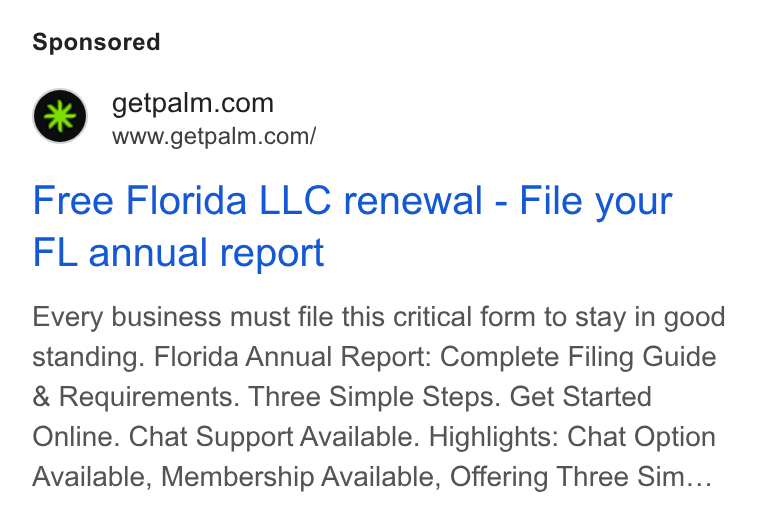 Palm ad on Google Ads: www.getpalm.com/ Free Florida LLC renewal - File your FL annual report Every business must file this critical form to stay in good standing. Florida Annual Report: Complete Filing Guide Requirements. Three Simple Steps. Get Started Online. Chat Support Available. Highlights: Chat Option Available, Membership Available, Offering Three Sim...