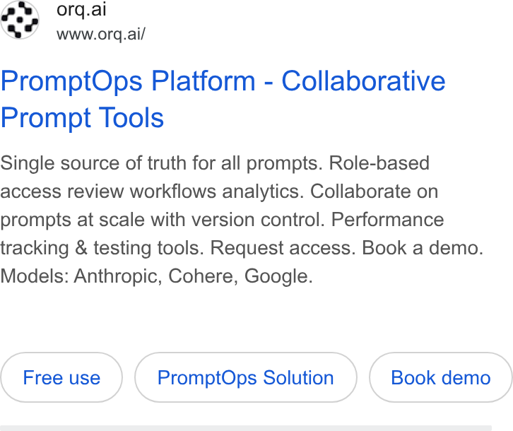 orq.ai ad on Google Ads: orq.ai www.orq.ai/ Prompt Ops Platform - Collaborative Prompt Tools Single source of truth for all prompts. Role-based access review workflows analytics. Collaborate on prompts at scale with version control. Performance tracking & testing tools. Request access. Book a demo. Models: Anthropic, Cohere, Google.