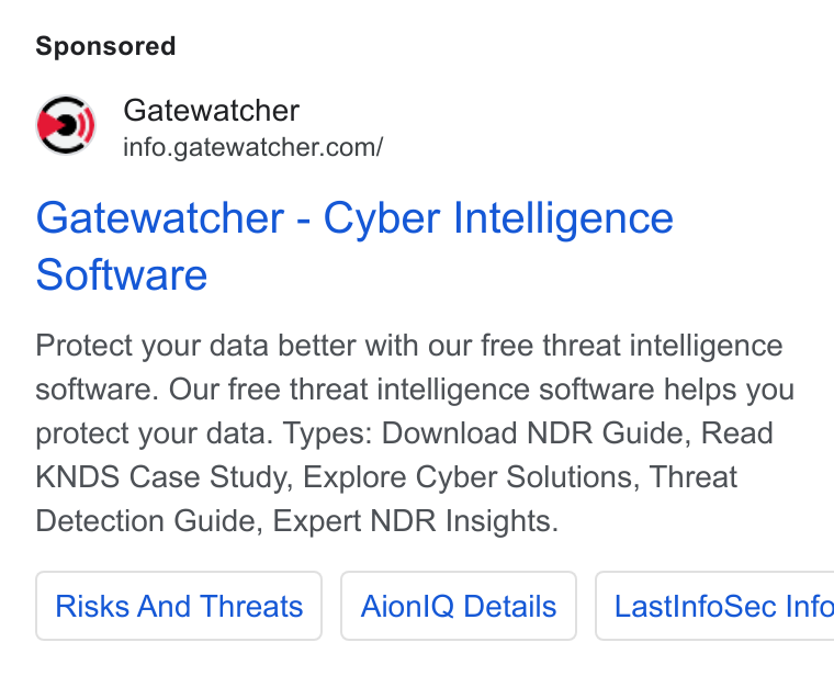 GATEWATCHER ad on Google Ads: Gatewatcher - Cyber Intelligence Software Protect your data better with our free threat intelligence software. Our free threat intelligence software helps you protect your data. Types: Download NDR Guide, Read KNDS Case Study, Explore Cyber Solutions, Threat Detection Guide, Expert NDR Insights. Risks And Threats Aionl Q Details | Last Info Sec Info