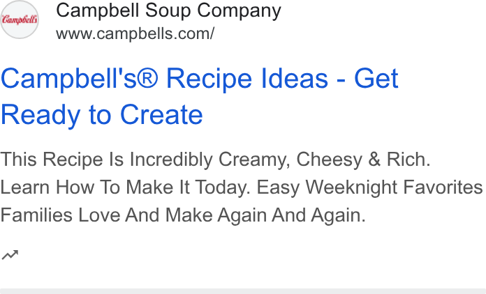 Campbell Soup ad on Google Ads: Campbell's® Recipe Ideas - Get Ready to Create This Recipe Is Incredibly Creamy, Cheesy & Rich. Learn How To Make It Today. Easy Weeknight Favorites Families Love And Make Again And Again. w