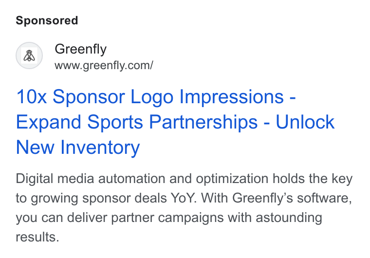 Greenfly ad on Google Ads: Greenfly 10x Sponsor Logo Impressions - Expand Sports Partnerships - Unlock New Inventory Digital media automation and optimization holds the key to growing sponsor deals Yo Y. With Greenfly’s software, you can deliver partner campaigns with astounding results.