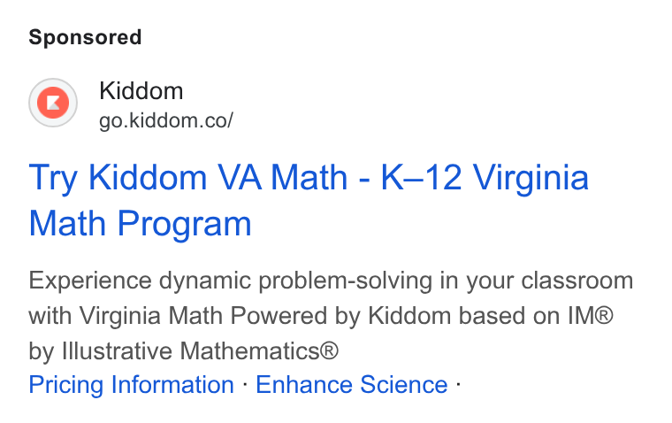 Kiddom ad on Google Ads: Try Kiddom VA Math - K-12 Virginia Math Program Experience dynamic problem-solving in your classroom with Virginia Math Powered by Kiddom based on IM® by Illustrative Mathematics® Pricing Information - Enhance Science -